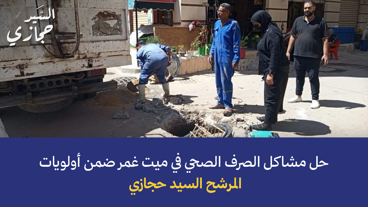 حل مشاكل الصرف الصحي في ميت غمر ضمن أولويات المرشح السيد حجازي